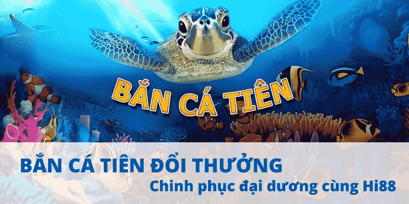 Bắn Cá Tiên đổi thưởng - Chinh phục đại dương cùng Hi88